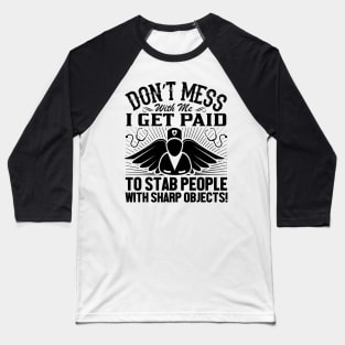 Don't mess with me I get paid to stab people with sharp objects Baseball T-Shirt